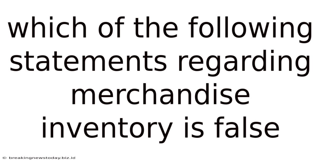 Which Of The Following Statements Regarding Merchandise Inventory Is False