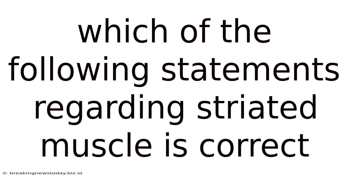 Which Of The Following Statements Regarding Striated Muscle Is Correct