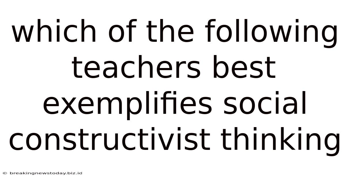 Which Of The Following Teachers Best Exemplifies Social Constructivist Thinking