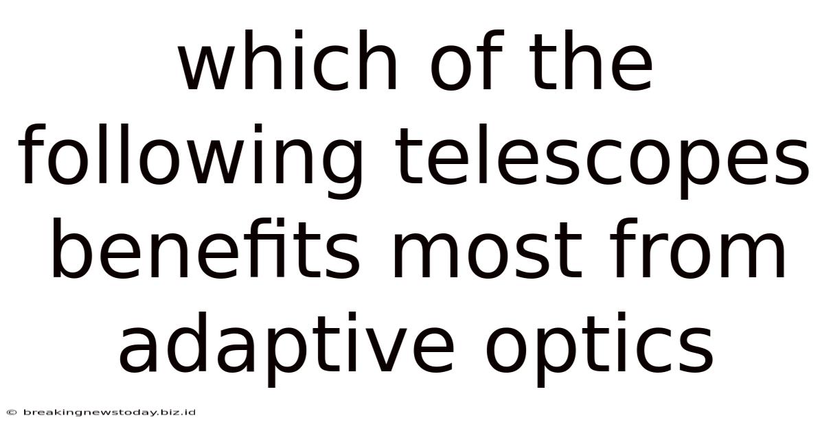 Which Of The Following Telescopes Benefits Most From Adaptive Optics