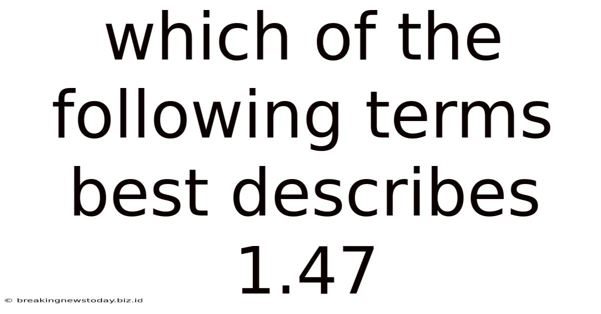 Which Of The Following Terms Best Describes 1.47