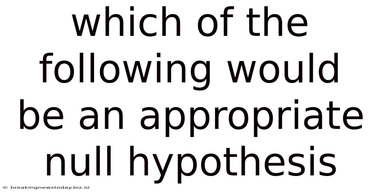 Which Of The Following Would Be An Appropriate Null Hypothesis