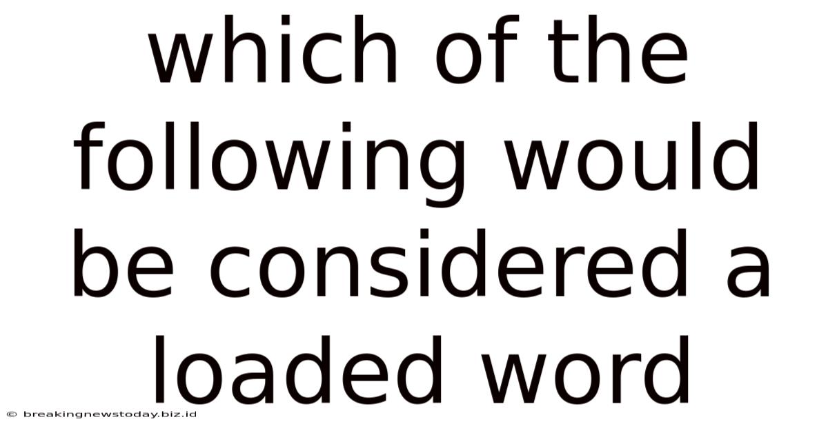Which Of The Following Would Be Considered A Loaded Word