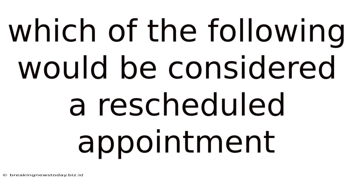 Which Of The Following Would Be Considered A Rescheduled Appointment