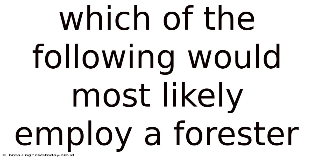Which Of The Following Would Most Likely Employ A Forester