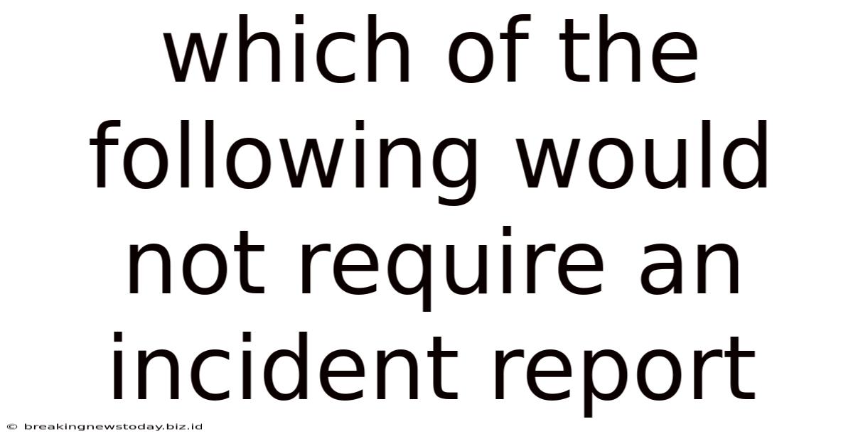 Which Of The Following Would Not Require An Incident Report