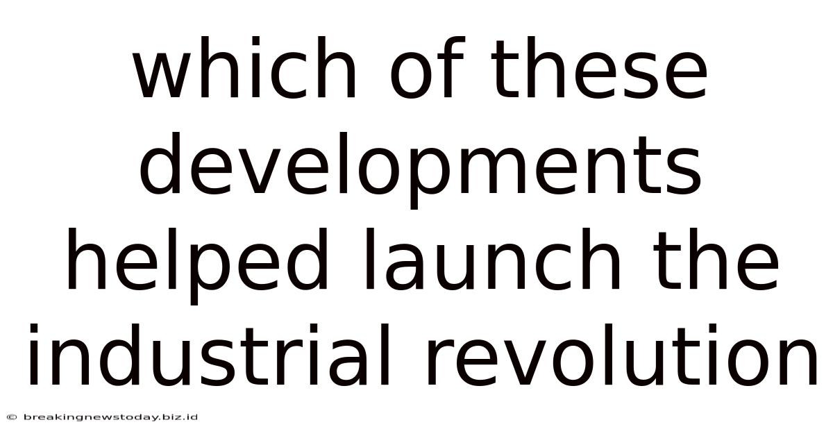 Which Of These Developments Helped Launch The Industrial Revolution