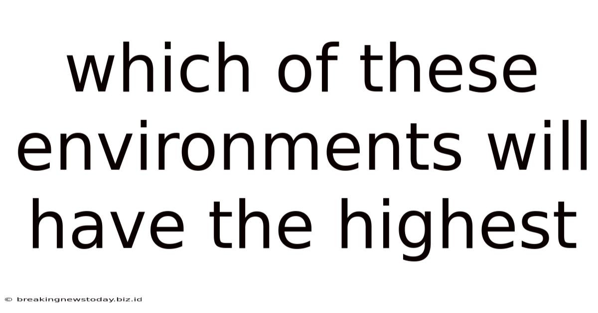 Which Of These Environments Will Have The Highest