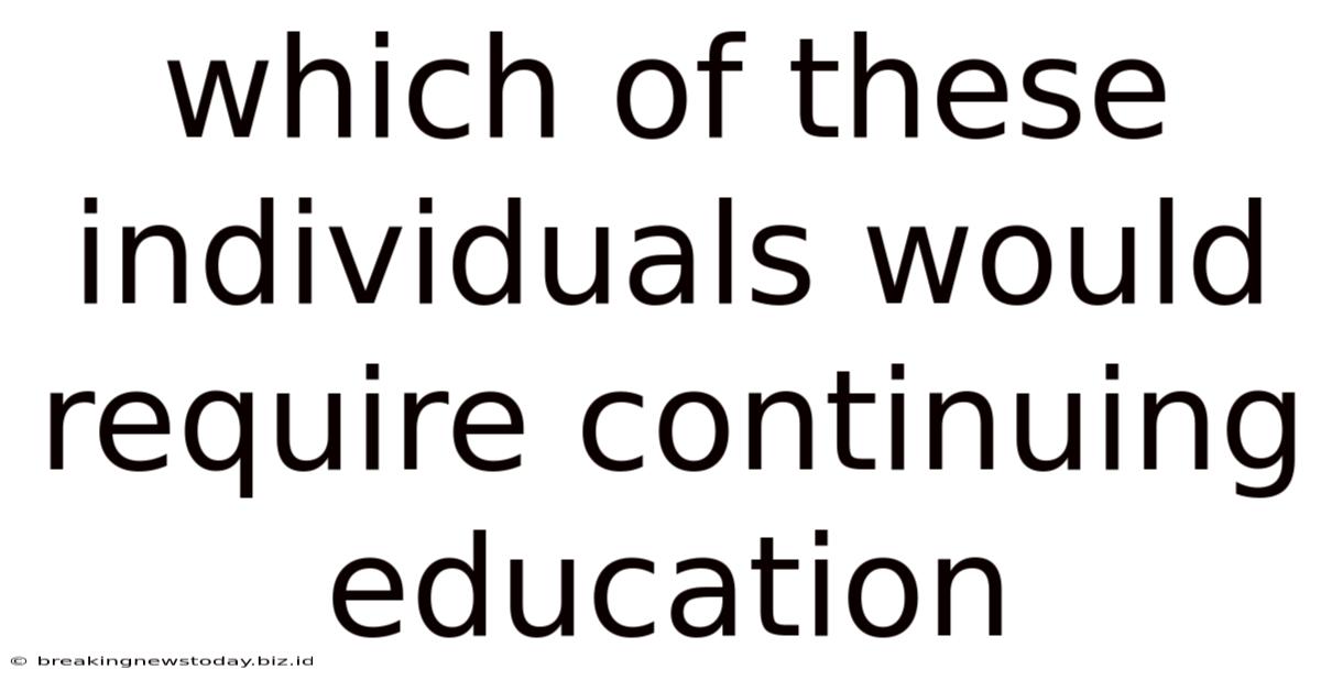 Which Of These Individuals Would Require Continuing Education