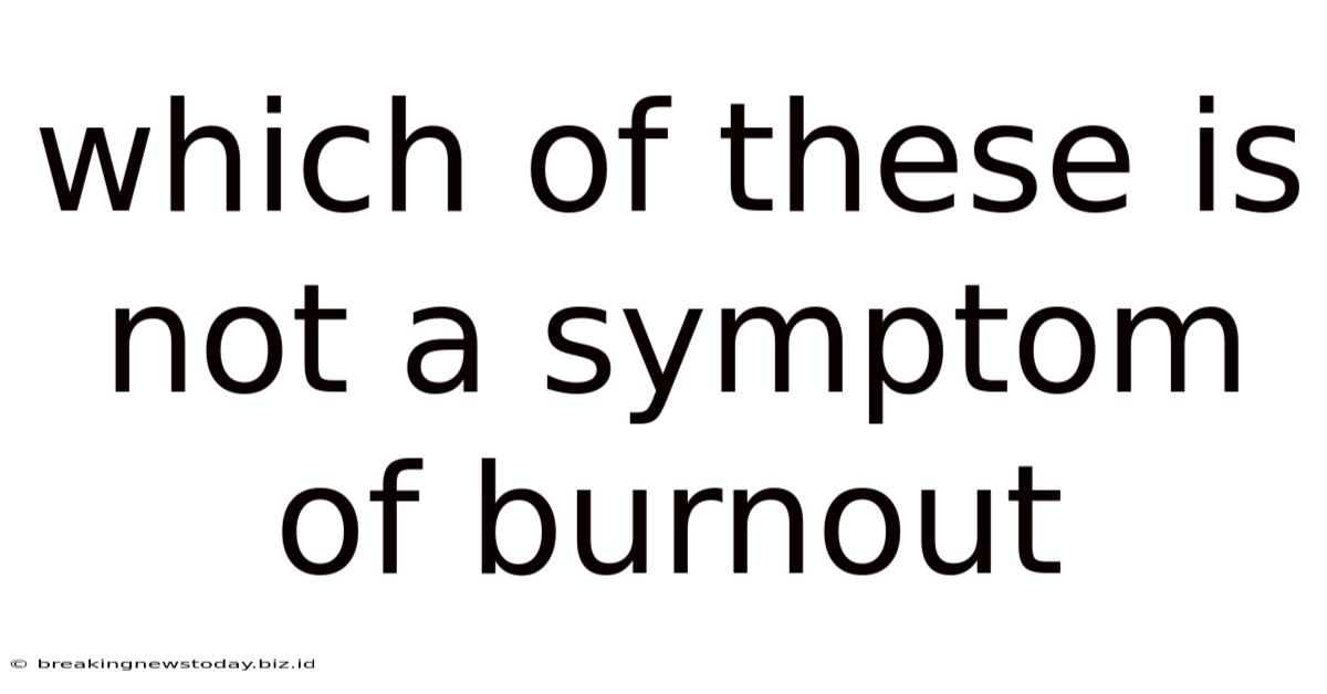 Which Of These Is Not A Symptom Of Burnout