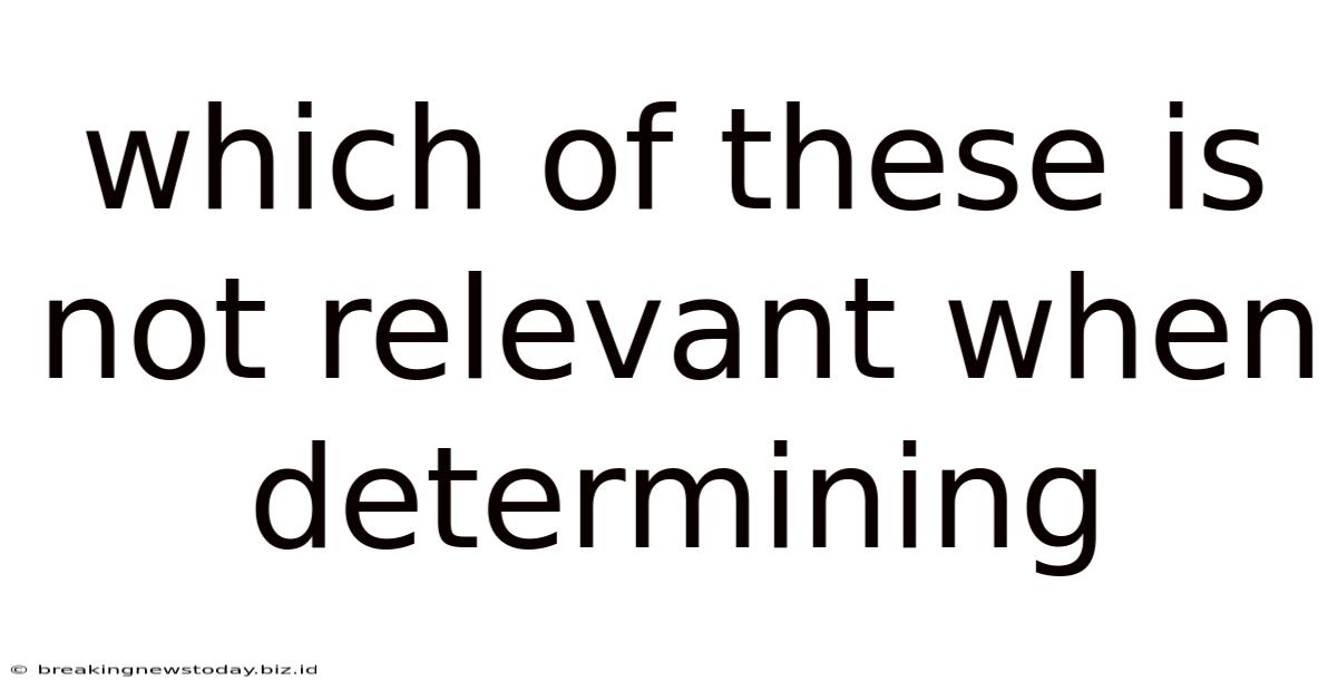 Which Of These Is Not Relevant When Determining