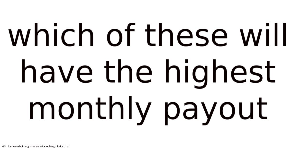 Which Of These Will Have The Highest Monthly Payout