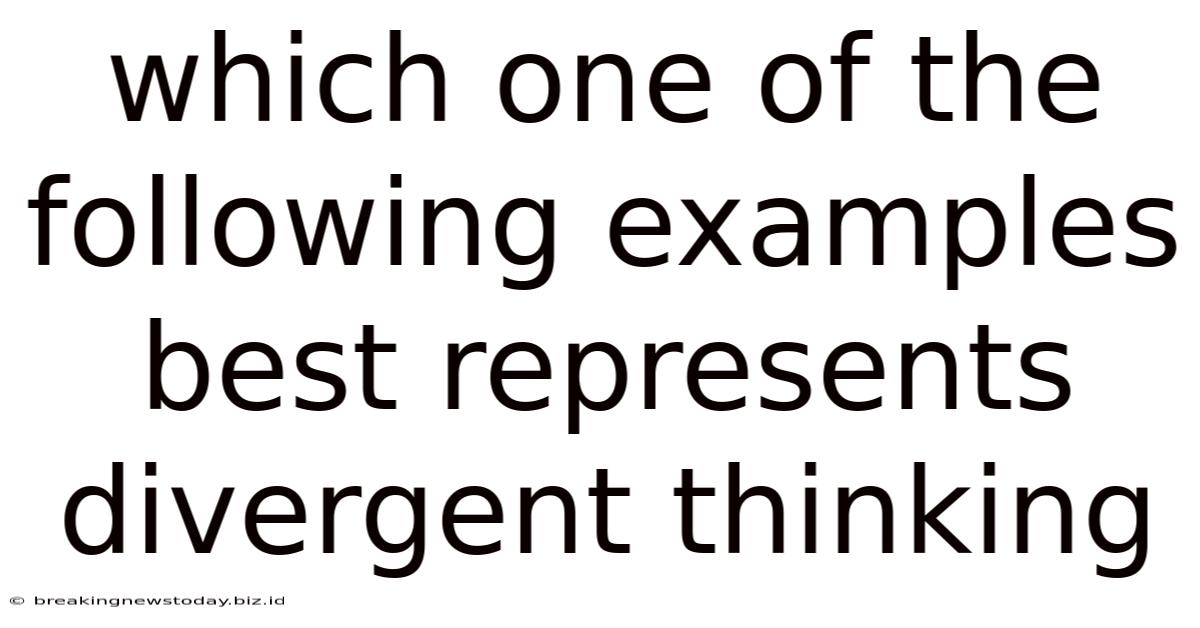 Which One Of The Following Examples Best Represents Divergent Thinking