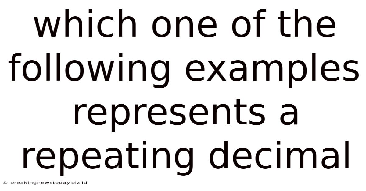 Which One Of The Following Examples Represents A Repeating Decimal