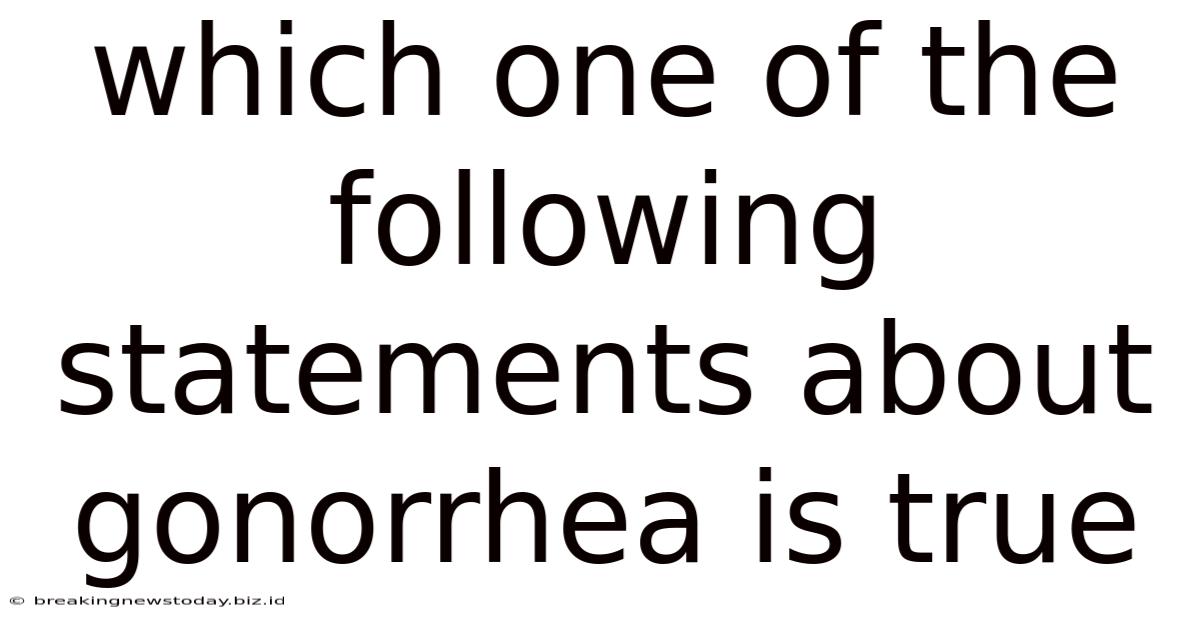 Which One Of The Following Statements About Gonorrhea Is True