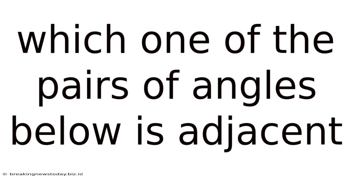 Which One Of The Pairs Of Angles Below Is Adjacent