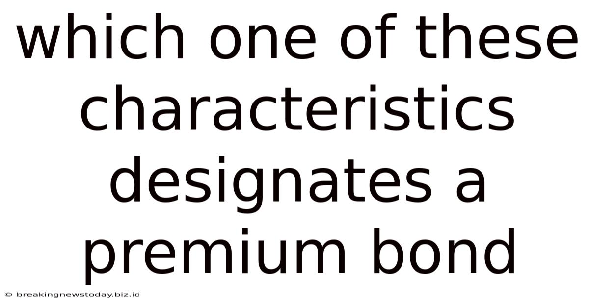 Which One Of These Characteristics Designates A Premium Bond
