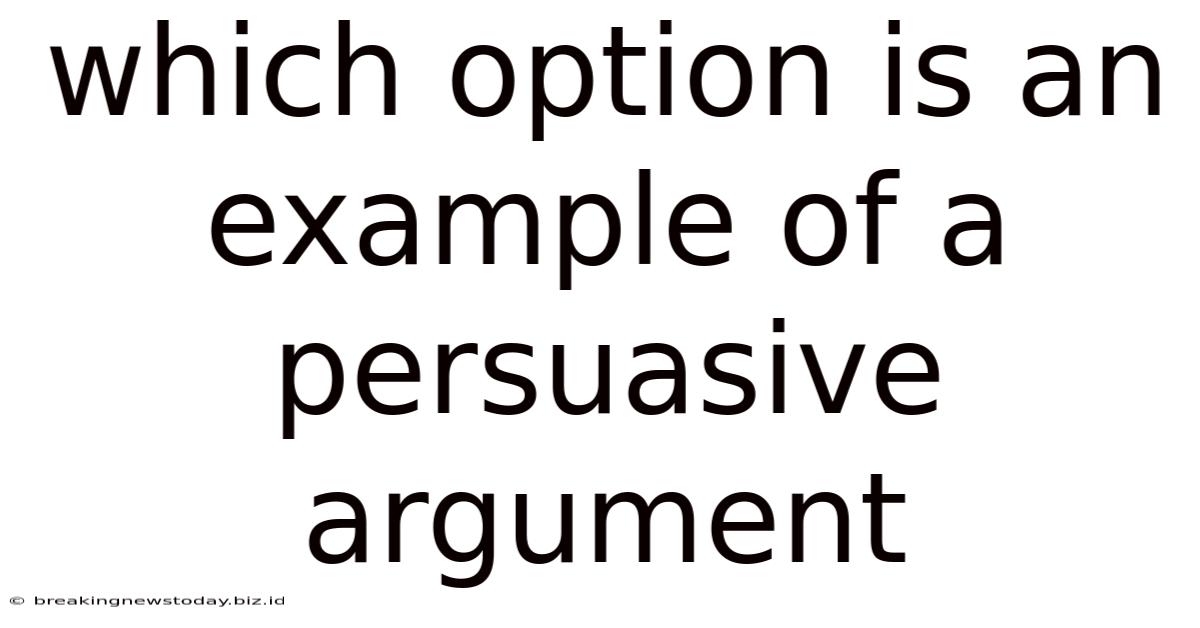 Which Option Is An Example Of A Persuasive Argument