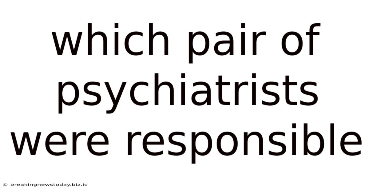 Which Pair Of Psychiatrists Were Responsible