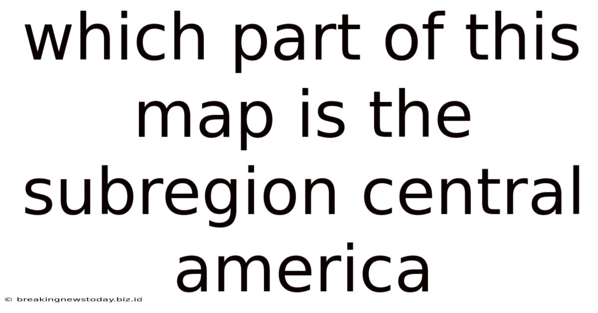 Which Part Of This Map Is The Subregion Central America