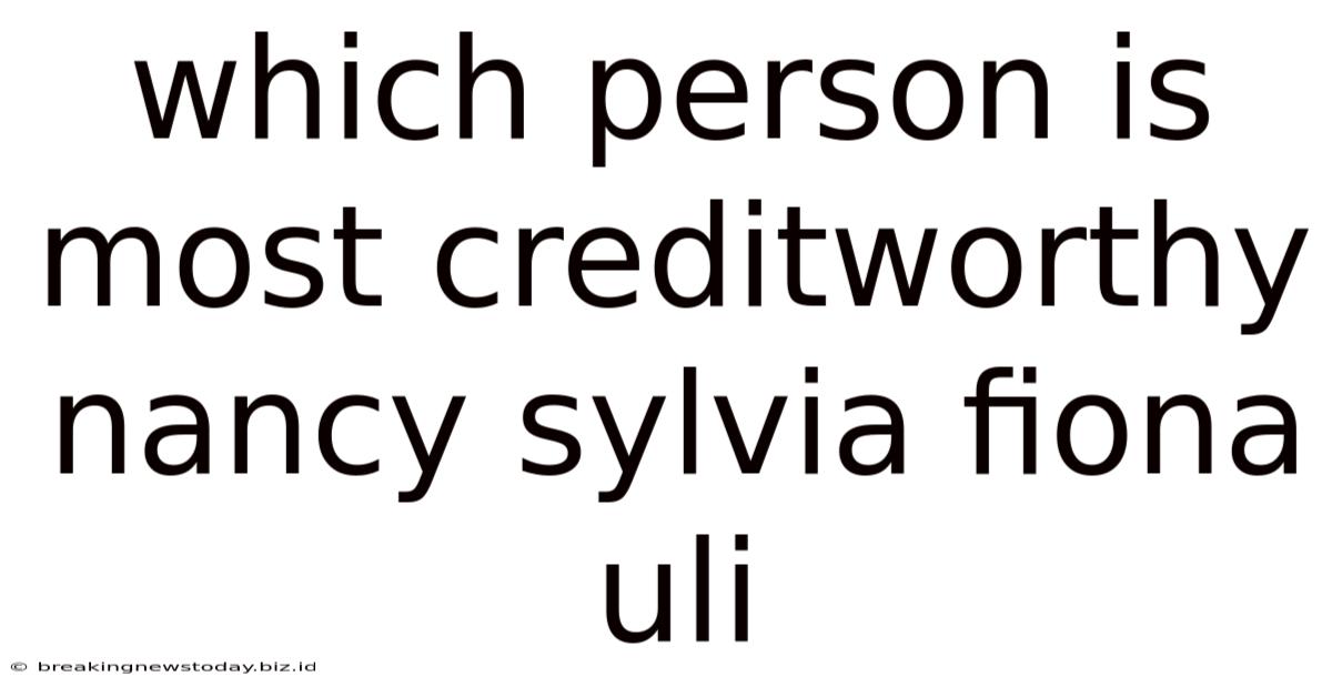 Which Person Is Most Creditworthy Nancy Sylvia Fiona Uli