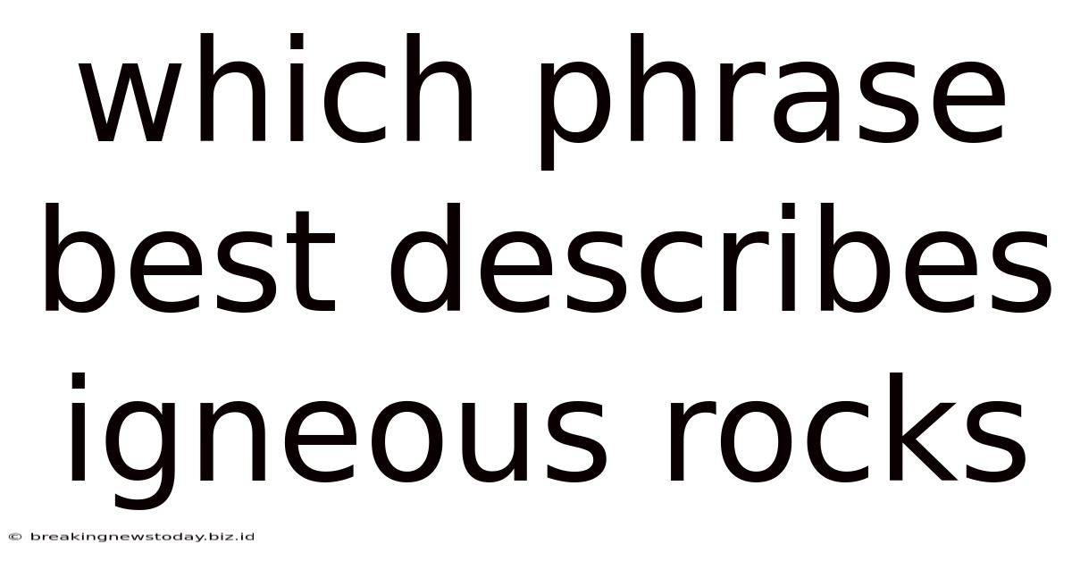 Which Phrase Best Describes Igneous Rocks