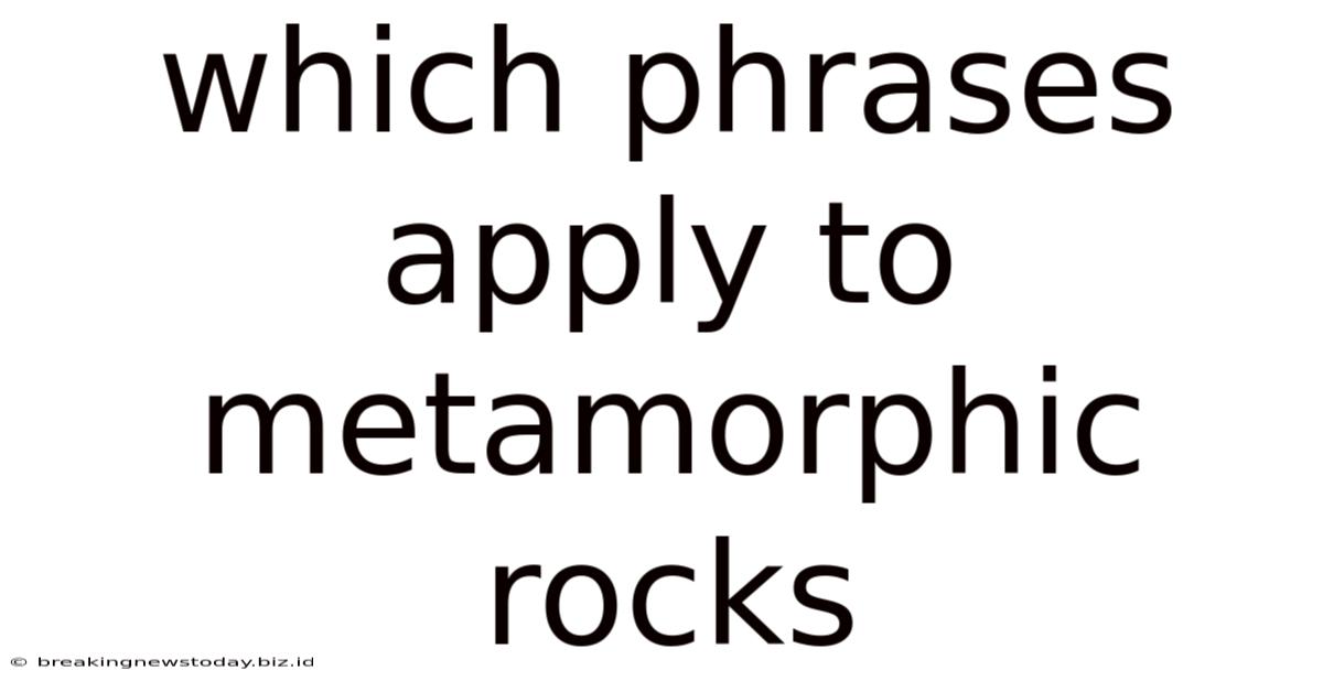 Which Phrases Apply To Metamorphic Rocks