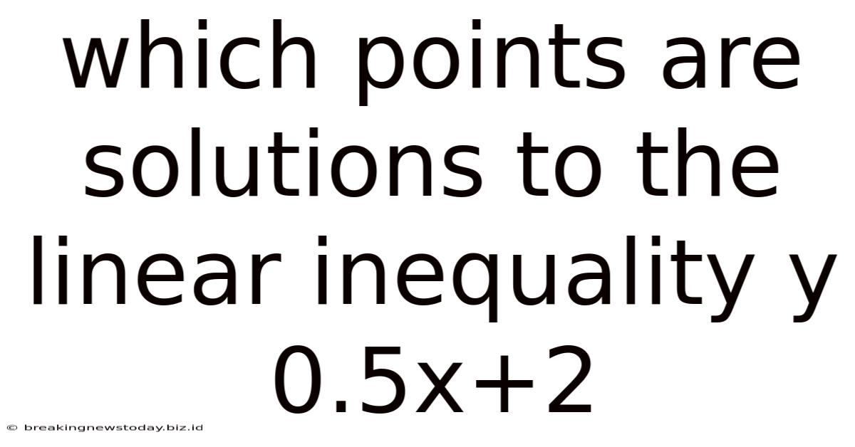 Which Points Are Solutions To The Linear Inequality Y 0.5x+2