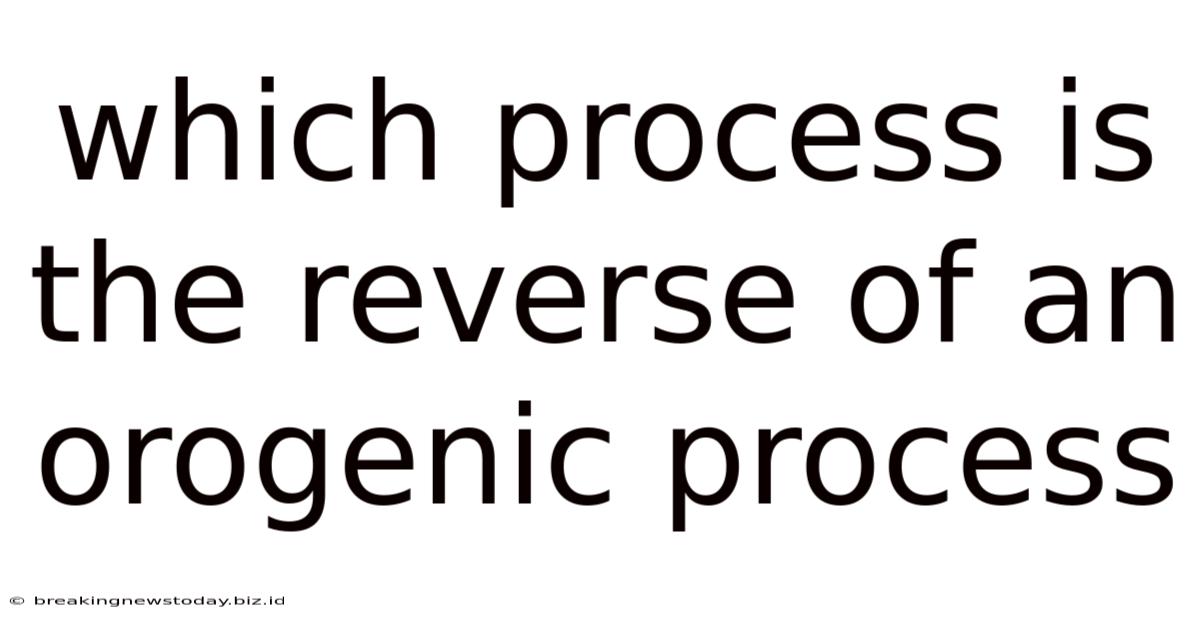 Which Process Is The Reverse Of An Orogenic Process