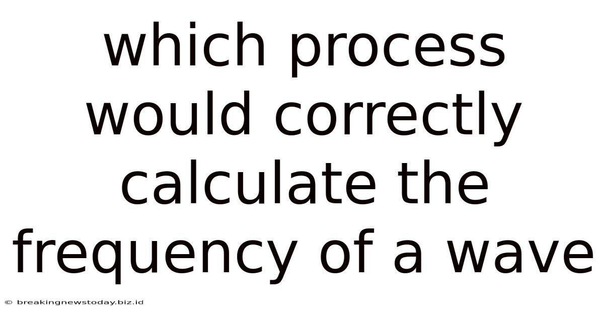 Which Process Would Correctly Calculate The Frequency Of A Wave