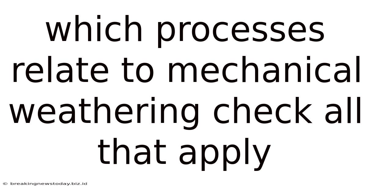 Which Processes Relate To Mechanical Weathering Check All That Apply