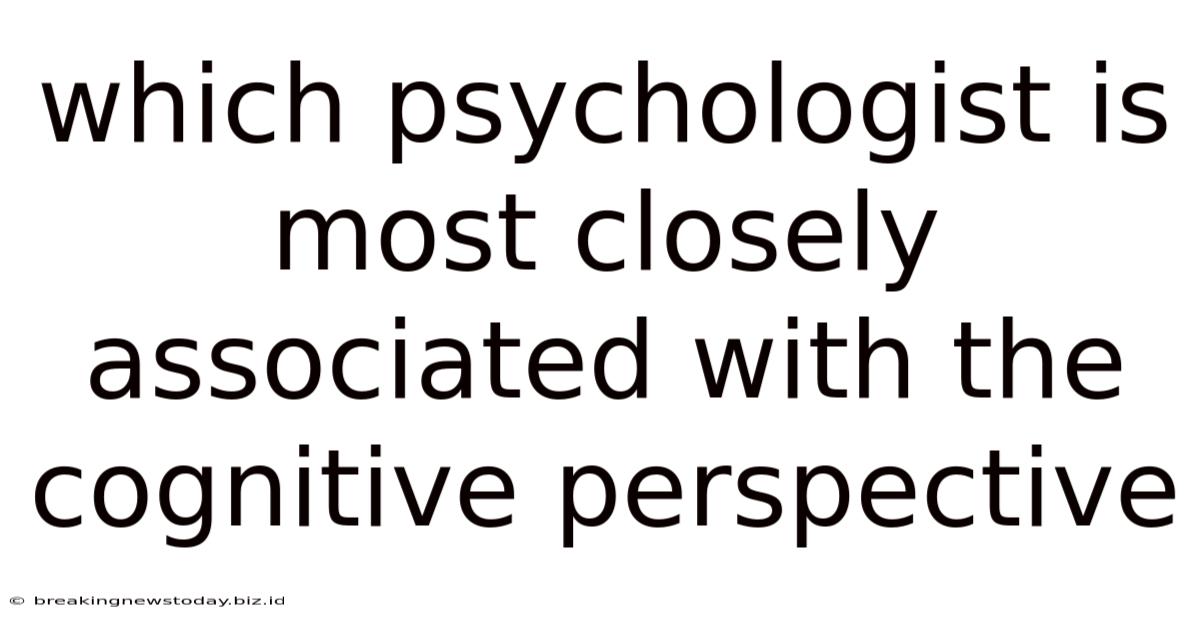 Which Psychologist Is Most Closely Associated With The Cognitive Perspective