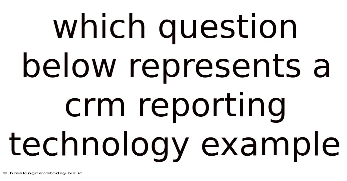 Which Question Below Represents A Crm Reporting Technology Example