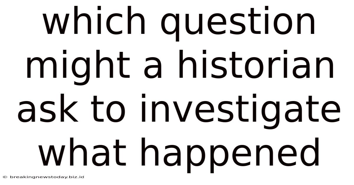 Which Question Might A Historian Ask To Investigate What Happened