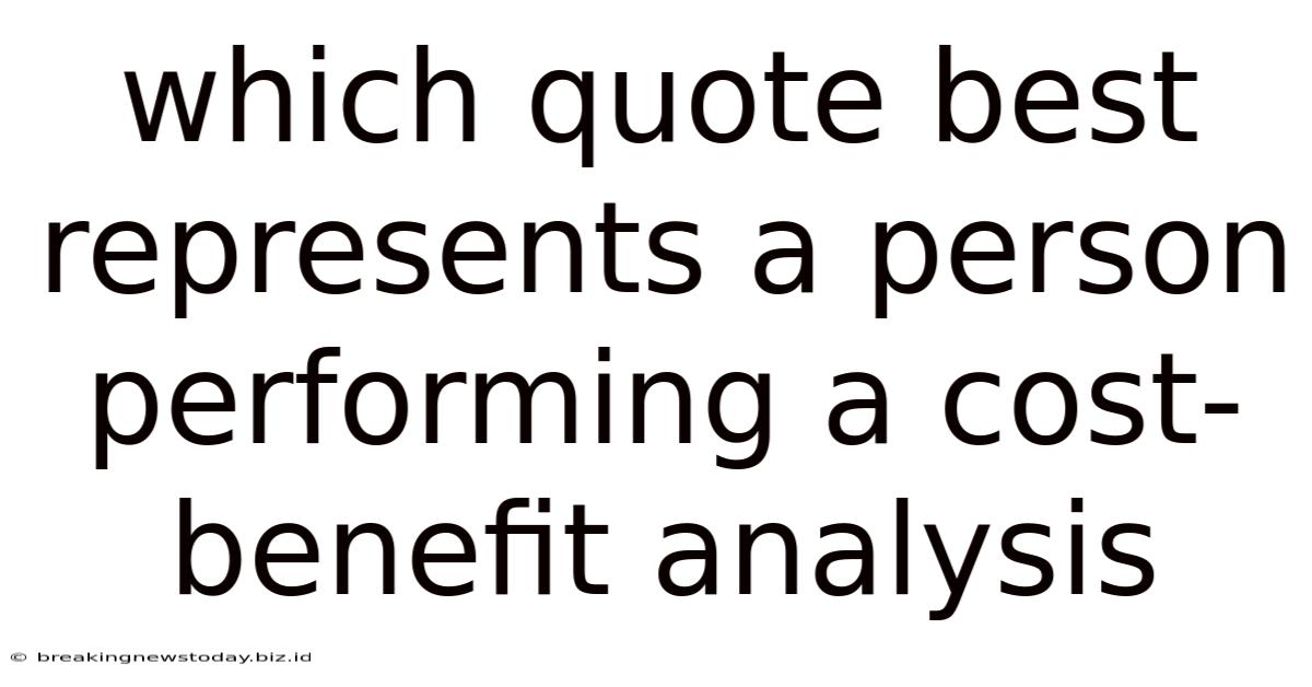 Which Quote Best Represents A Person Performing A Cost-benefit Analysis