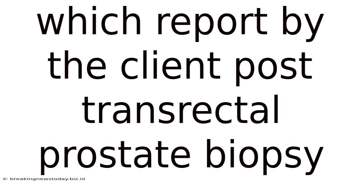 Which Report By The Client Post Transrectal Prostate Biopsy