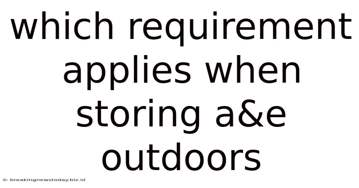 Which Requirement Applies When Storing A&e Outdoors