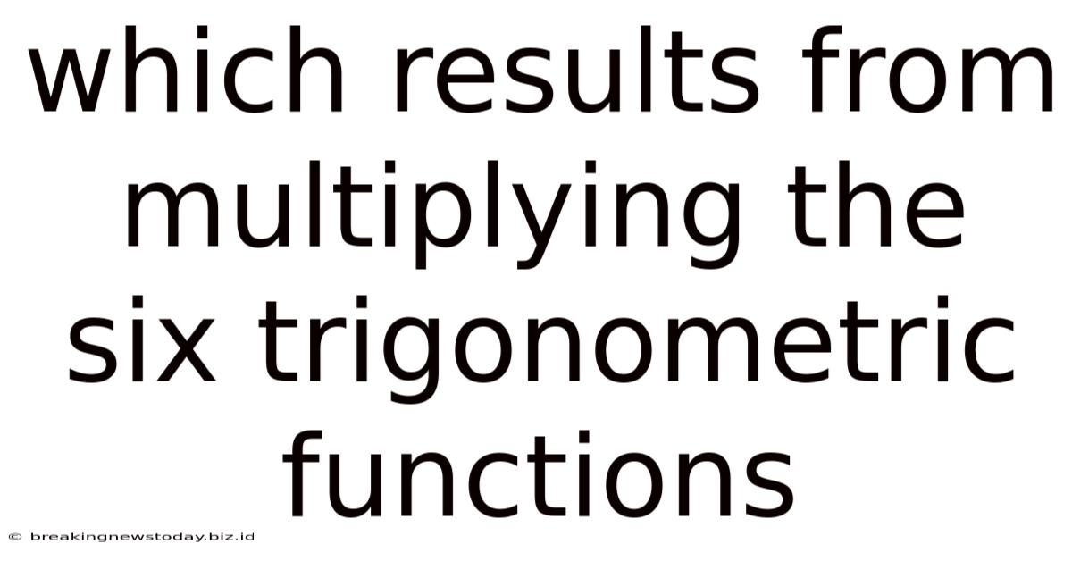 Which Results From Multiplying The Six Trigonometric Functions