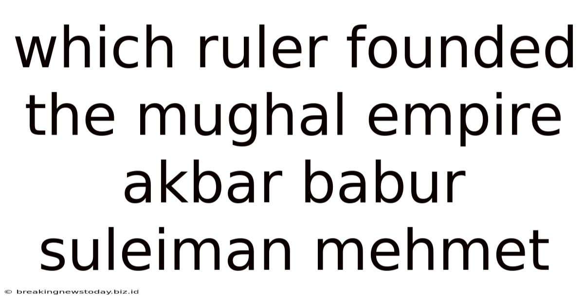 Which Ruler Founded The Mughal Empire Akbar Babur Suleiman Mehmet