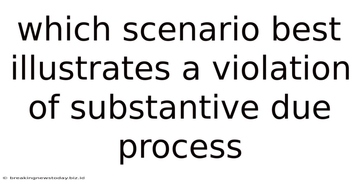 Which Scenario Best Illustrates A Violation Of Substantive Due Process