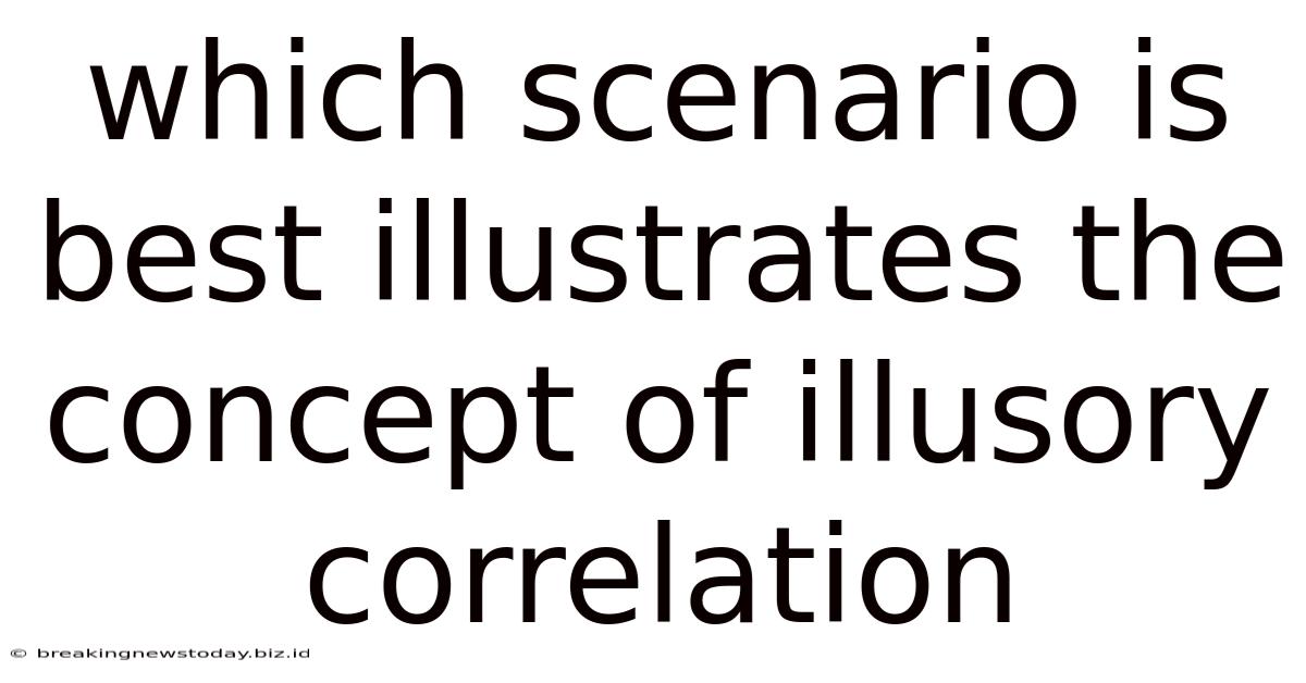 Which Scenario Is Best Illustrates The Concept Of Illusory Correlation