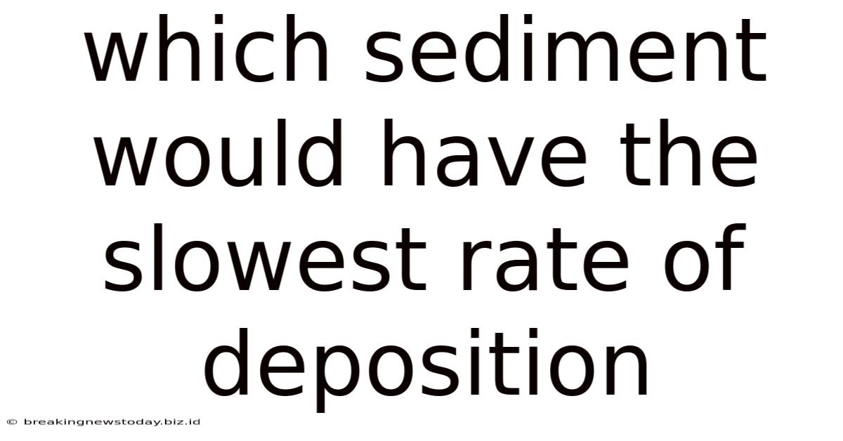 Which Sediment Would Have The Slowest Rate Of Deposition