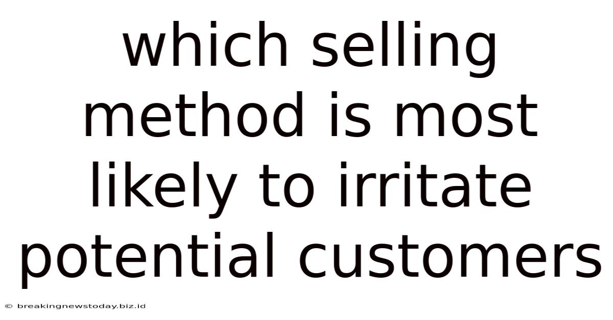 Which Selling Method Is Most Likely To Irritate Potential Customers