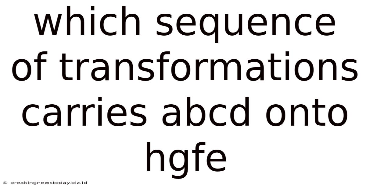 Which Sequence Of Transformations Carries Abcd Onto Hgfe