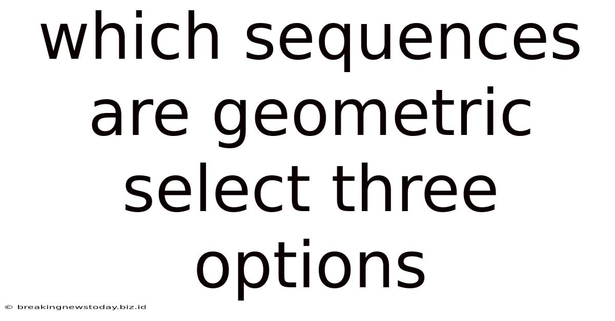 Which Sequences Are Geometric Select Three Options