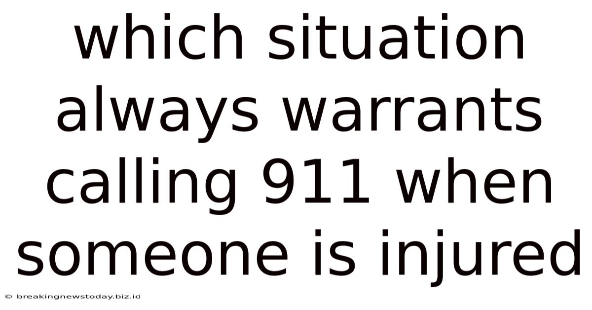Which Situation Always Warrants Calling 911 When Someone Is Injured