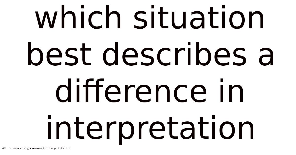 Which Situation Best Describes A Difference In Interpretation