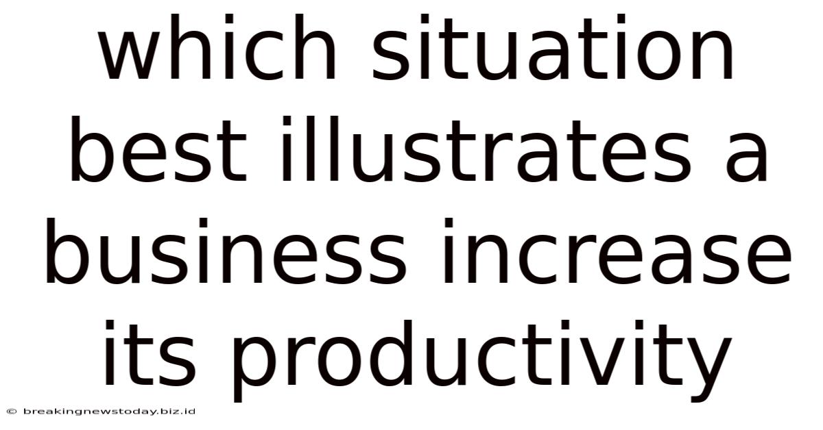 Which Situation Best Illustrates A Business Increase Its Productivity