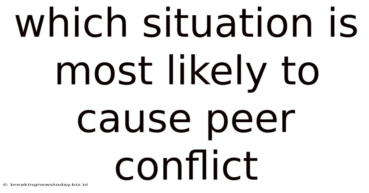 Which Situation Is Most Likely To Cause Peer Conflict