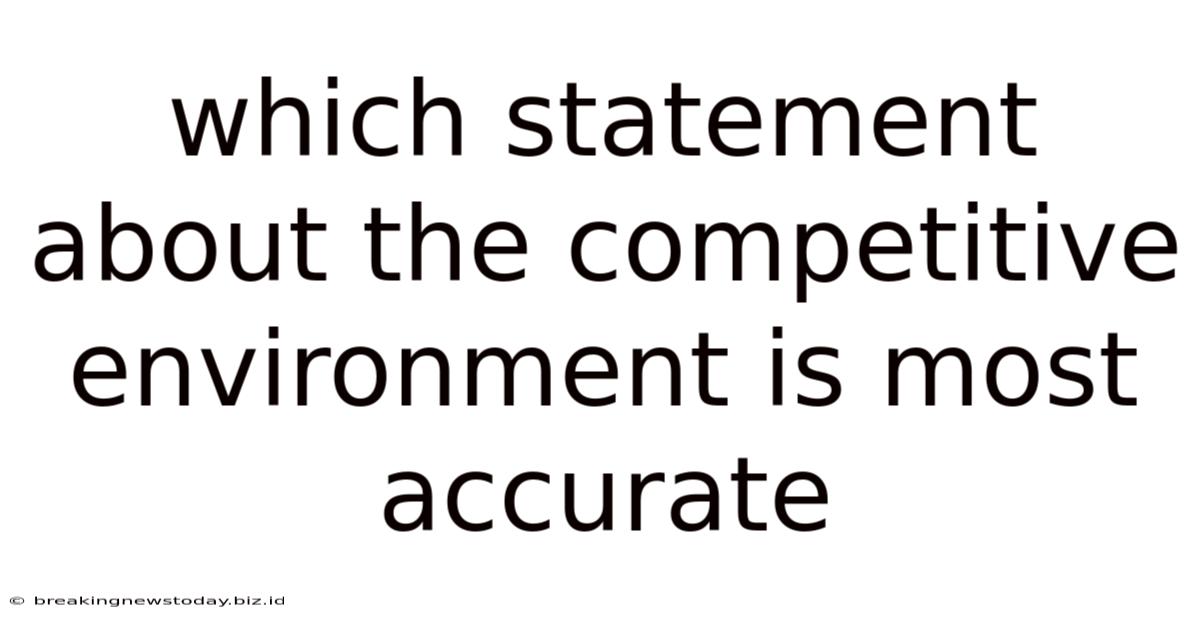 Which Statement About The Competitive Environment Is Most Accurate